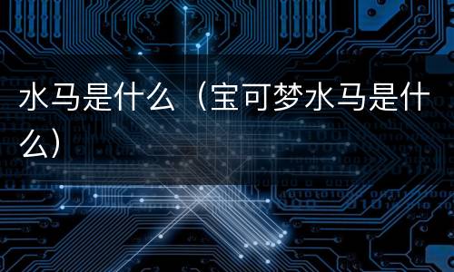 水马是什么（宝可梦水马是什么）