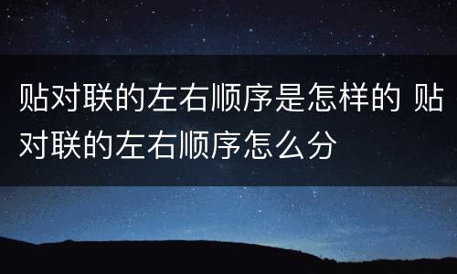 贴对联的左右顺序是怎样的 贴对联的左右顺序怎么分