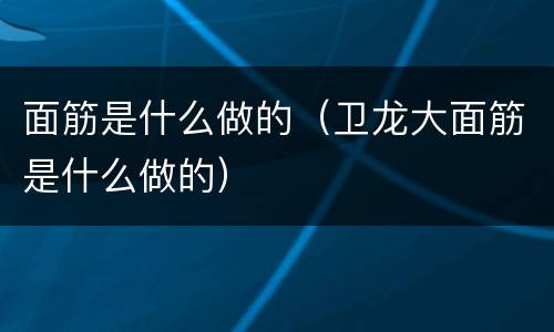 面筋是什么做的（卫龙大面筋是什么做的）