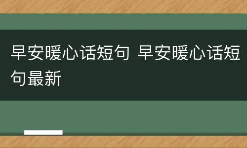 早安暖心话短句 早安暖心话短句最新