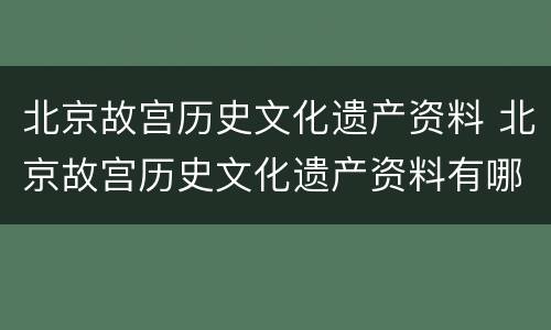 北京故宫历史文化遗产资料 北京故宫历史文化遗产资料有哪些