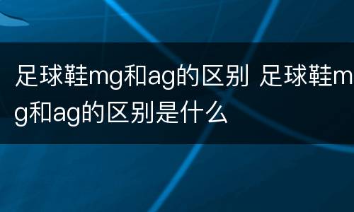 足球鞋mg和ag的区别 足球鞋mg和ag的区别是什么
