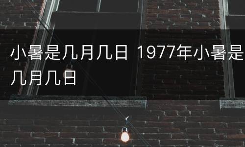 小暑是几月几日 1977年小暑是几月几日