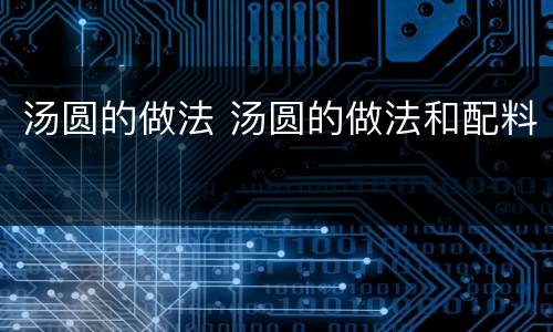 汤圆的做法 汤圆的做法和配料