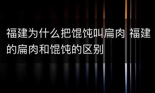 福建为什么把馄饨叫扁肉 福建的扁肉和馄饨的区别