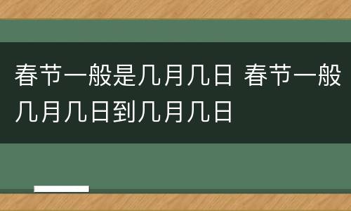 春节一般是几月几日 春节一般几月几日到几月几日
