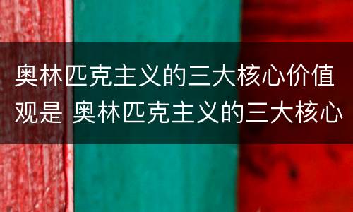 奥林匹克主义的三大核心价值观是 奥林匹克主义的三大核心价值观是卓越尊重