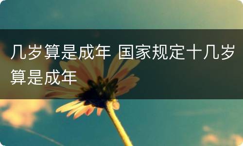 几岁算是成年 国家规定十几岁算是成年
