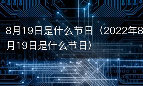 8月19日是什么节日（2022年8月19日是什么节日）