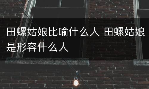田螺姑娘比喻什么人 田螺姑娘是形容什么人
