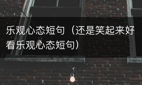 乐观心态短句（还是笑起来好看乐观心态短句）