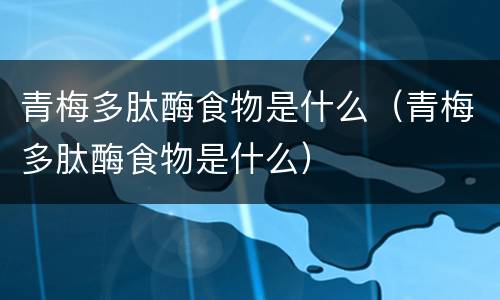 青梅多肽酶食物是什么（青梅多肽酶食物是什么）