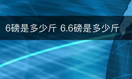 6磅是多少斤 6.6磅是多少斤