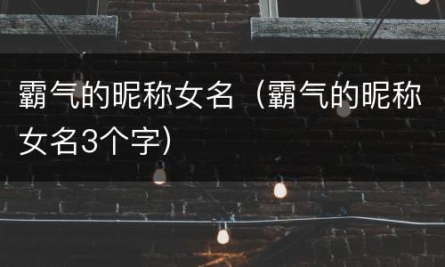 霸气的昵称女名（霸气的昵称女名3个字）