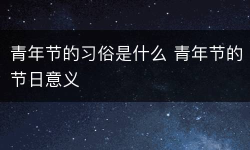 青年节的习俗是什么 青年节的节日意义