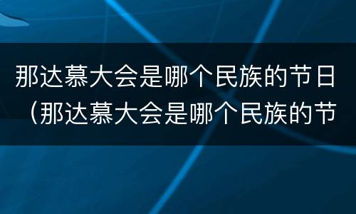 那达慕大会是哪个民族的节日（那达慕大会是哪个民族的节日活动）
