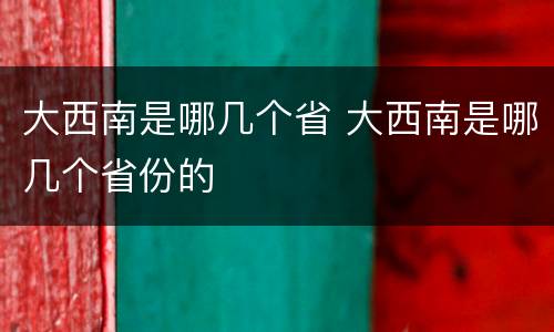 大西南是哪几个省 大西南是哪几个省份的