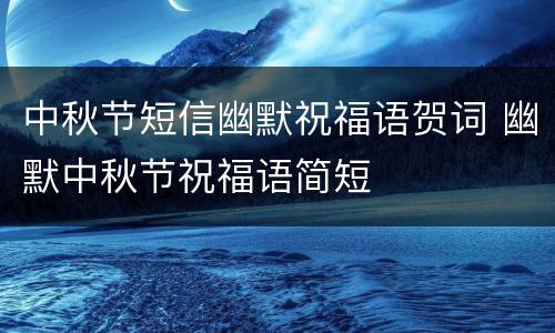 中秋节短信幽默祝福语贺词 幽默中秋节祝福语简短