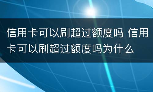 信用卡可以刷超过额度吗 信用卡可以刷超过额度吗为什么
