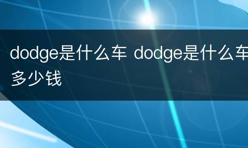 dodge是什么车 dodge是什么车多少钱