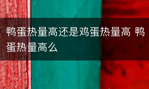 鸭蛋热量高还是鸡蛋热量高 鸭蛋热量高么