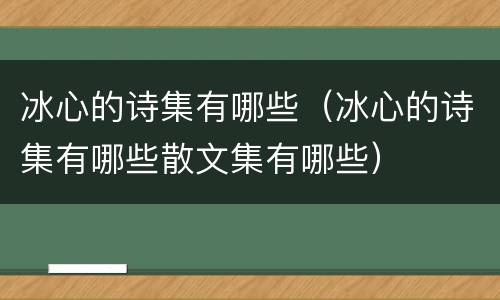 冰心的诗集有哪些（冰心的诗集有哪些散文集有哪些）