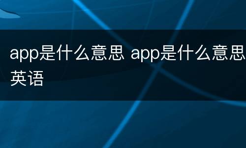 app是什么意思 app是什么意思英语