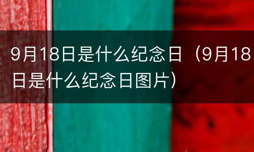 9月18日是什么纪念日（9月18日是什么纪念日图片）
