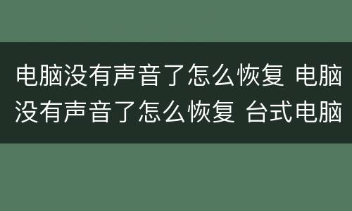 电脑没有声音了怎么恢复 电脑没有声音了怎么恢复 台式电脑