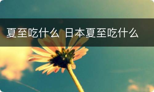 夏至吃什么 日本夏至吃什么