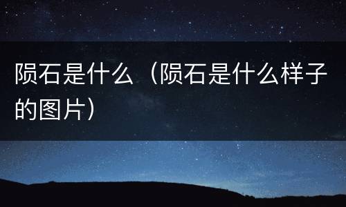 陨石是什么（陨石是什么样子的图片）