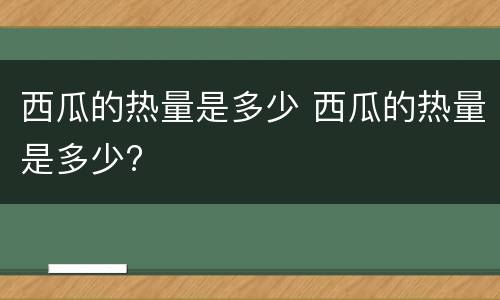 西瓜的热量是多少 西瓜的热量是多少?