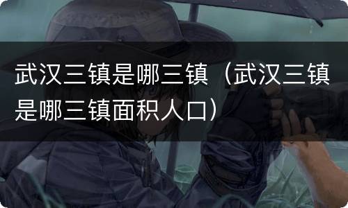 武汉三镇是哪三镇（武汉三镇是哪三镇面积人口）