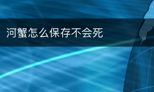 河蟹怎么保存不会死