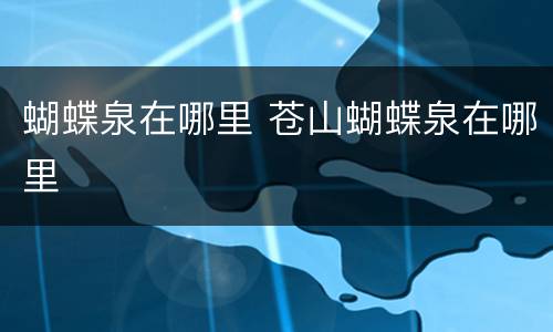 蝴蝶泉在哪里 苍山蝴蝶泉在哪里