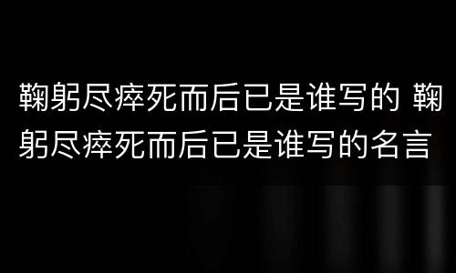 鞠躬尽瘁死而后已是谁写的 鞠躬尽瘁死而后已是谁写的名言