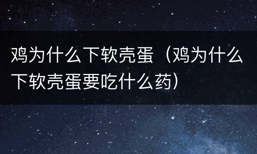 鸡为什么下软壳蛋（鸡为什么下软壳蛋要吃什么药）