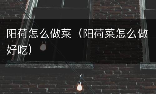阳荷怎么做菜（阳荷菜怎么做好吃）