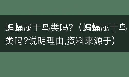 蝙蝠属于鸟类吗?（蝙蝠属于鸟类吗?说明理由,资料来源于）