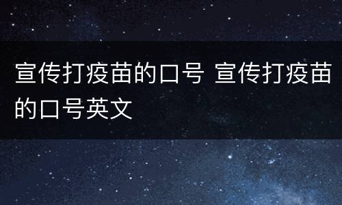 宣传打疫苗的口号 宣传打疫苗的口号英文