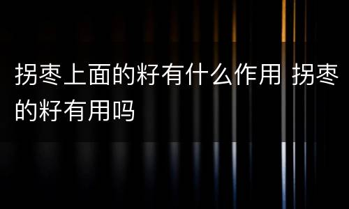 拐枣上面的籽有什么作用 拐枣的籽有用吗