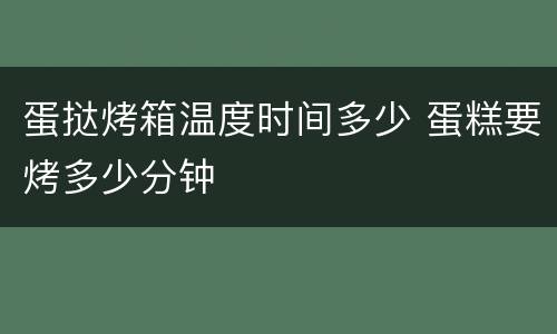 蛋挞烤箱温度时间多少 蛋糕要烤多少分钟