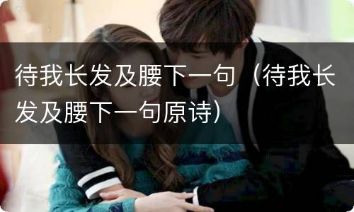 待我长发及腰下一句（待我长发及腰下一句原诗）