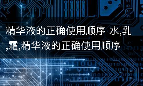 精华液的正确使用顺序 水,乳,霜,精华液的正确使用顺序