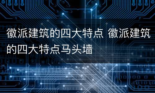徽派建筑的四大特点 徽派建筑的四大特点马头墙
