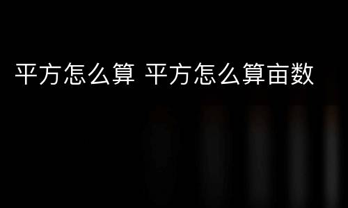 平方怎么算 平方怎么算亩数