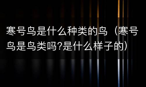寒号鸟是什么种类的鸟（寒号鸟是鸟类吗?是什么样子的）