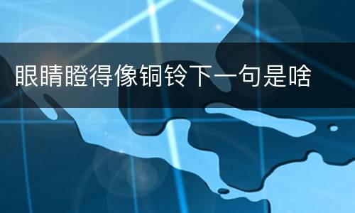 眼睛瞪得像铜铃下一句是啥