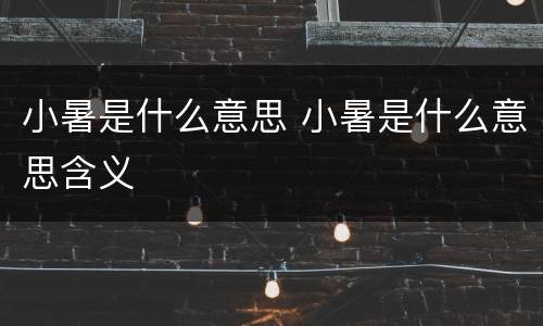 小暑是什么意思 小暑是什么意思含义