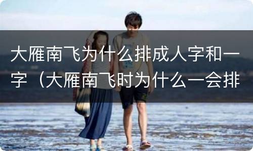 大雁南飞为什么排成人字和一字（大雁南飞时为什么一会排成人字一会排成一字）